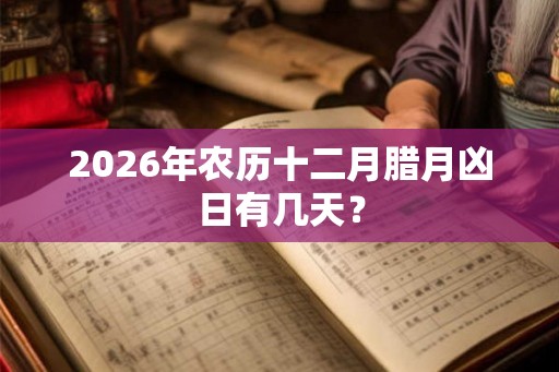 2026年农历十二月腊月凶日有几天？