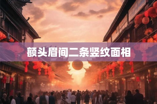 额头眉间二条竖纹面相