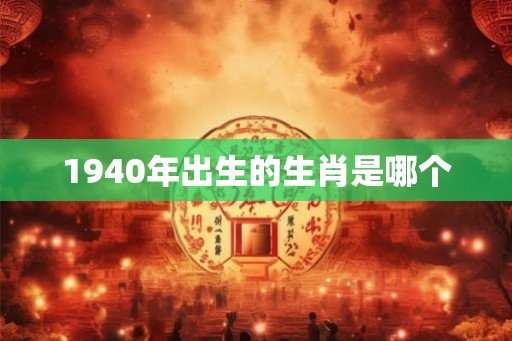 1940年出生的生肖是哪个