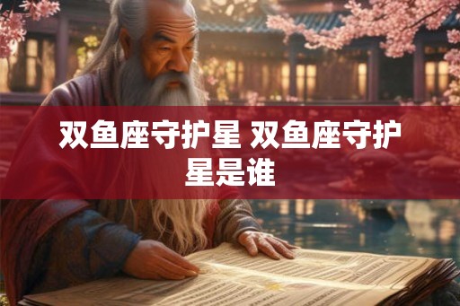 双鱼座守护星 双鱼座守护星是谁