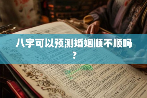 八字可以预测婚姻顺不顺吗？