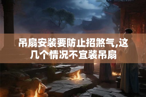 吊扇安装要防止招煞气,这几个情况不宜装吊扇 吊扇安装要防止招煞气,这几个情况不宜装吊扇