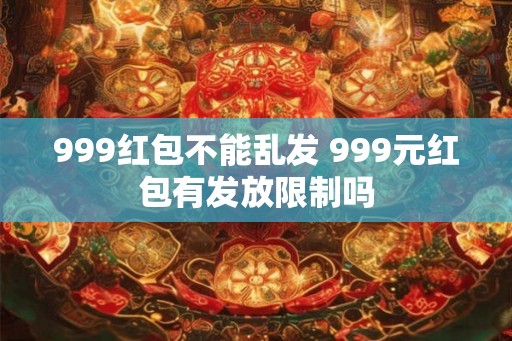 999红包不能乱发 999元红包有发放限制吗