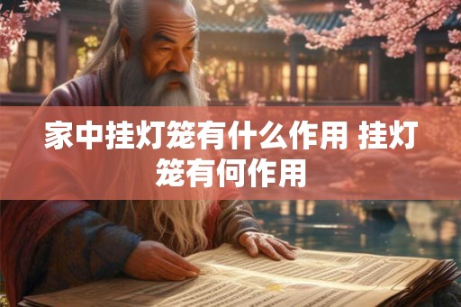 家中挂灯笼有什么作用 挂灯笼有何作用