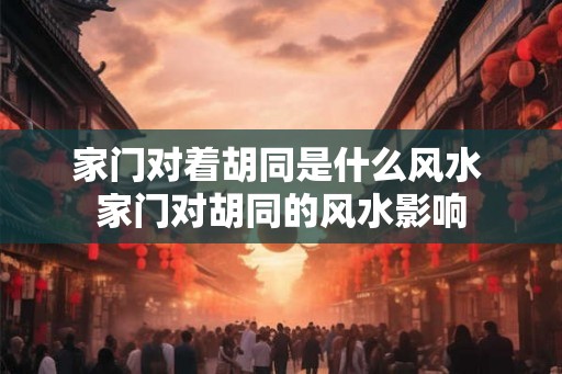 家门对着胡同是什么风水 家门对胡同的风水影响