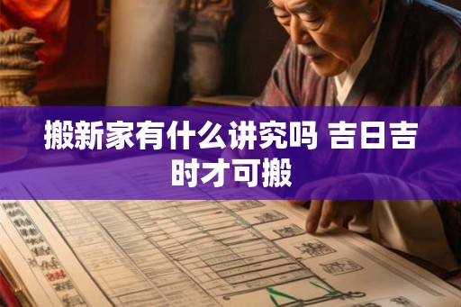 搬新家有什么讲究吗 吉日吉时才可搬