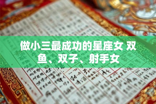 做小三最成功的星座女 双鱼、双子、射手女 做小三最成功的星座女 双鱼、双子、射手女