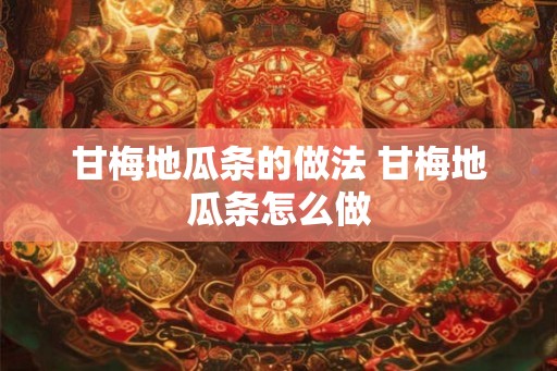 甘梅地瓜条的做法 甘梅地瓜条怎么做