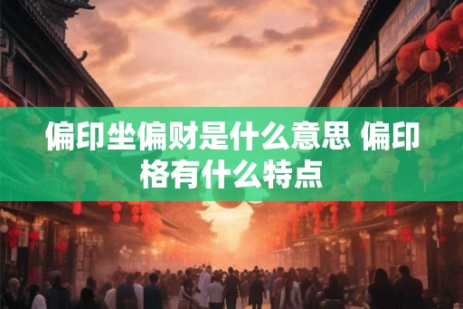 偏印坐偏财是什么意思 偏印格有什么特点 偏印坐偏财是什么意思 偏印格有什么特点