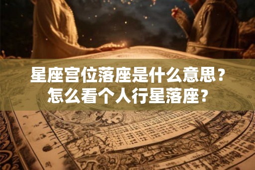 星座宫位落座是什么意思？怎么看个人行星落座？