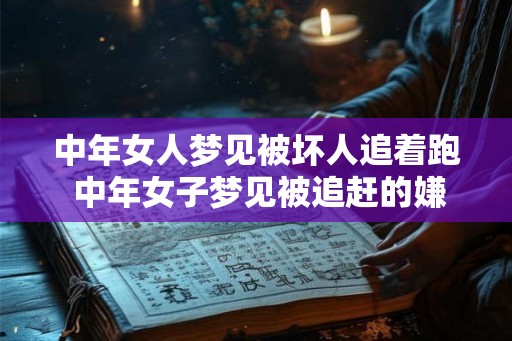 中年女人梦见被坏人追着跑 中年女子梦见被追赶的嫌疑犯是什么意味着