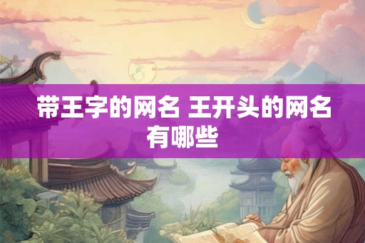 带王字的网名 王开头的网名有哪些
