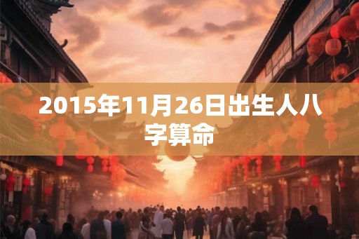 2015年11月26日出生人八字算命