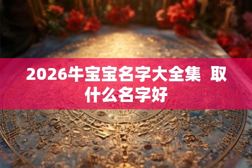 2026牛宝宝名字大全集  取什么名字好