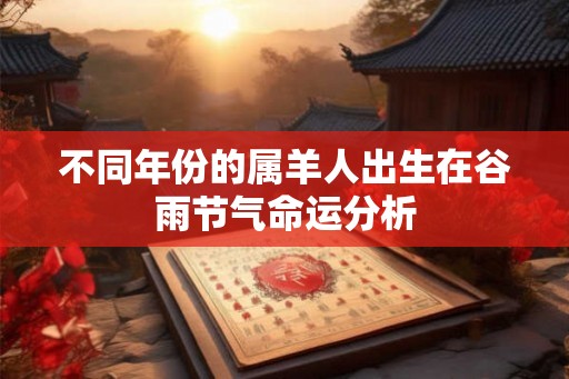 不同年份的属羊人出生在谷雨节气命运分析