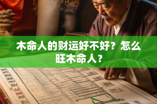 木命人的财运好不好？怎么旺木命人？