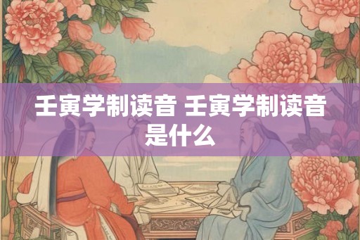 壬寅学制读音 壬寅学制读音是什么