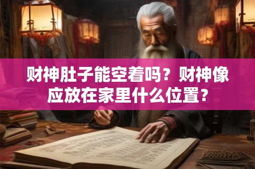 财神肚子能空着吗？财神像应放在家里什么位置？