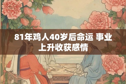 81年鸡人40岁后命运 事业上升收获感情