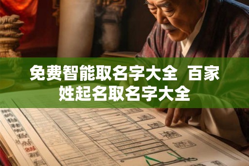 免费智能取名字大全 百家姓起名取名字大全 免费智能取名字大全 百家姓起名取名字大全
