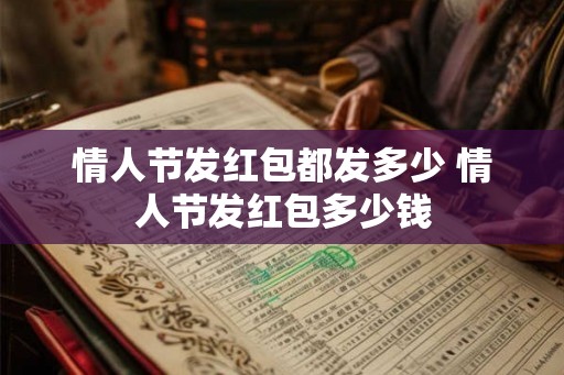 情人节发红包都发多少 情人节发红包多少钱