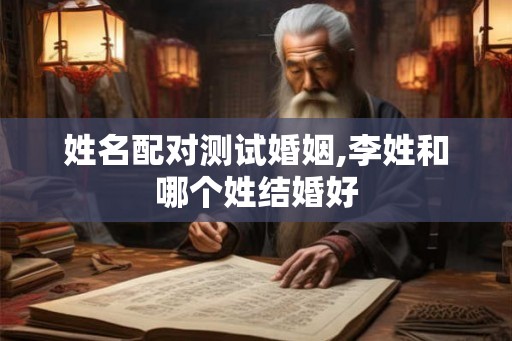 姓名配对测试婚姻,李姓和哪个姓结婚好