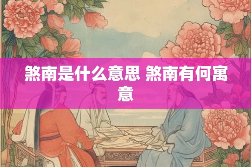 煞南是什么意思 煞南有何寓意