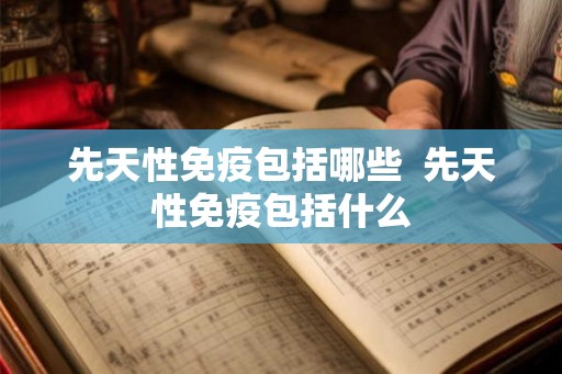先天性免疫包括哪些  先天性免疫包括什么