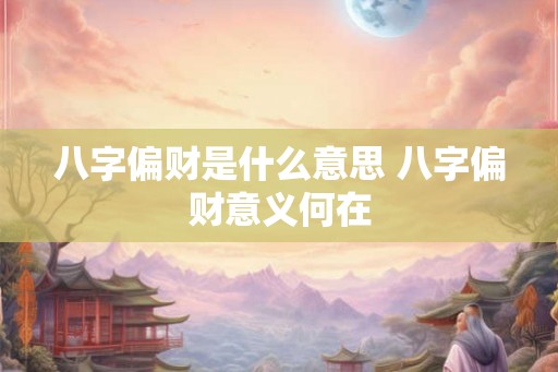 八字偏财是什么意思 八字偏财意义何在