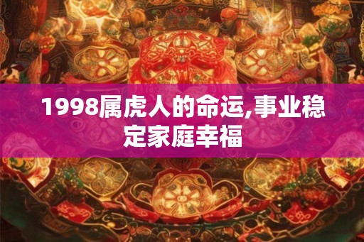 1998属虎人的命运,事业稳定家庭幸福 1998属虎人的命运,事业稳定家庭幸福