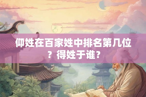 仰姓在百家姓中排名第几位？得姓于谁？