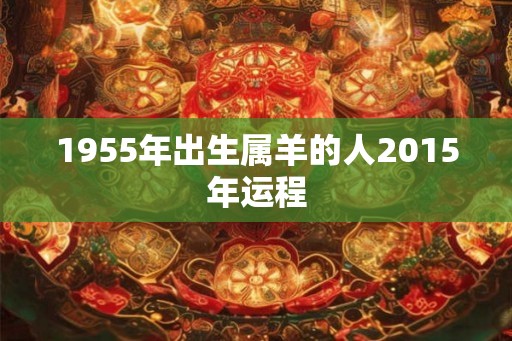 1955年出生属羊的人2015年运程