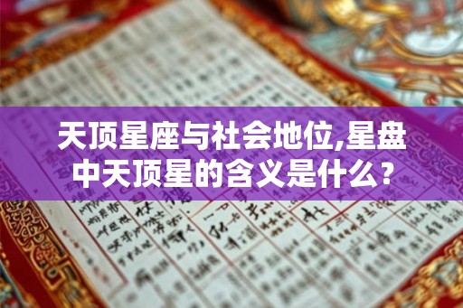 天顶星座与社会地位,星盘中天顶星的含义是什么？