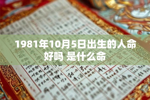 1981年10月5日出生的人命好吗 是什么命