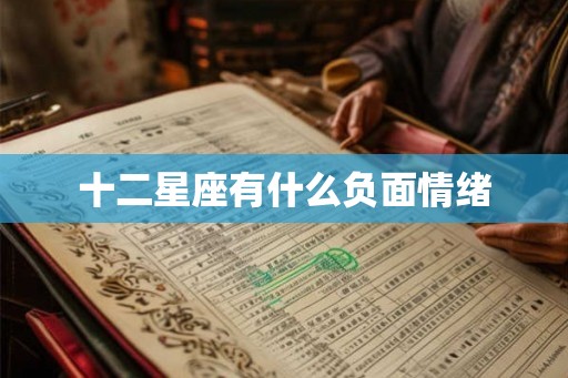 十二星座有什么负面情绪 十二星座有什么负面情绪