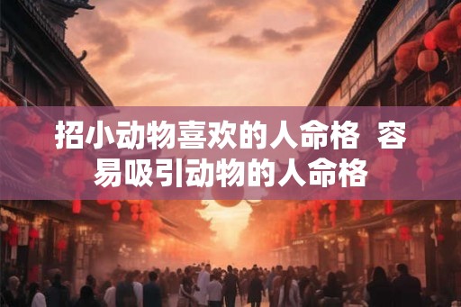 招小动物喜欢的人命格  容易吸引动物的人命格