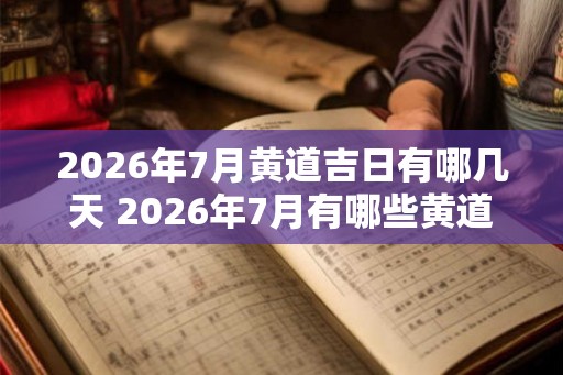 2026年7月黄道吉日有哪几天 2026年7月有哪些黄道吉日