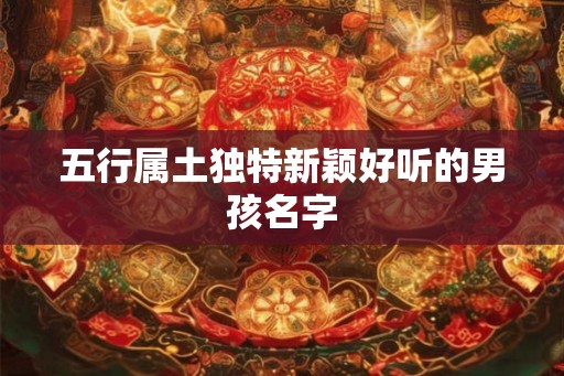 五行属土独特新颖好听的男孩名字