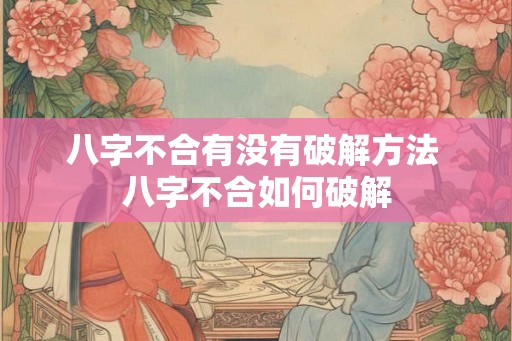 八字不合有没有破解方法 八字不合如何破解