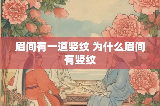 眉间有一道竖纹 为什么眉间有竖纹 眉间有一道竖纹 为什么眉间有竖纹