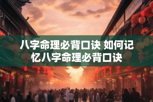 八字命理必背口诀 如何记忆八字命理必背口诀