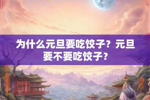 为什么元旦要吃饺子？元旦要不要吃饺子？