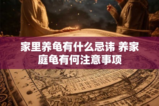 家里养龟有什么忌讳 养家庭龟有何注意事项