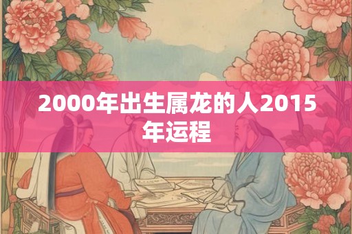 2000年出生属龙的人2015年运程