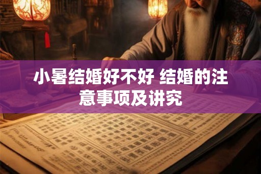 小暑结婚好不好 结婚的注意事项及讲究 小暑结婚好不好 结婚的注意事项及讲究