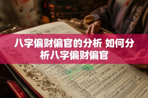八字偏财偏官的分析 如何分析八字偏财偏官