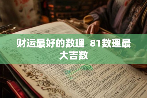 财运最好的数理  81数理最大吉数