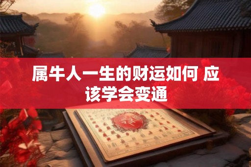属牛人一生的财运如何 应该学会变通 属牛人一生的财运如何 应该学会变通