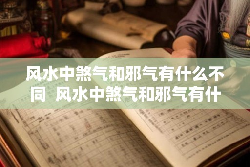 风水中煞气和邪气有什么不同 风水中煞气和邪气有什么不同吗 风水中煞气和邪气有什么不同 风水中煞气和邪气有什么不同吗
