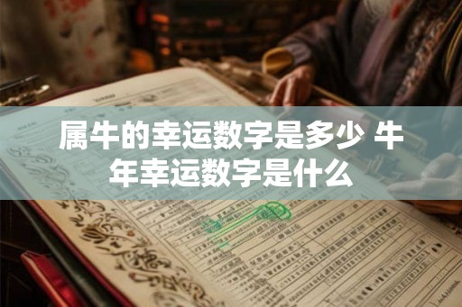 属牛的幸运数字是多少 牛年幸运数字是什么
